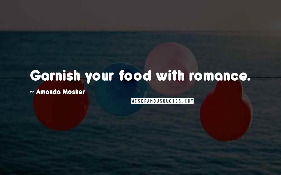 Amanda Mosher quotes: Garnish your food with romance.