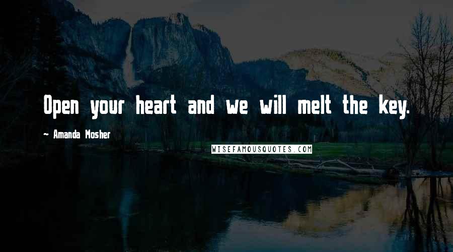 Amanda Mosher quotes: Open your heart and we will melt the key.