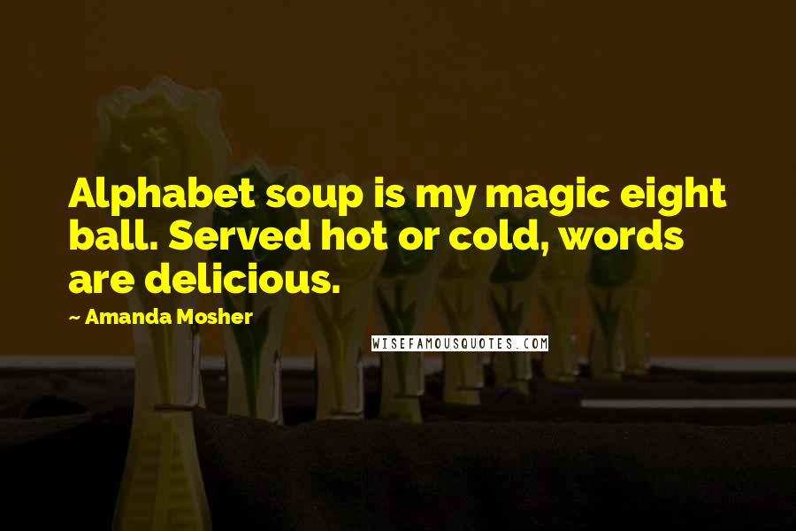 Amanda Mosher quotes: Alphabet soup is my magic eight ball. Served hot or cold, words are delicious.