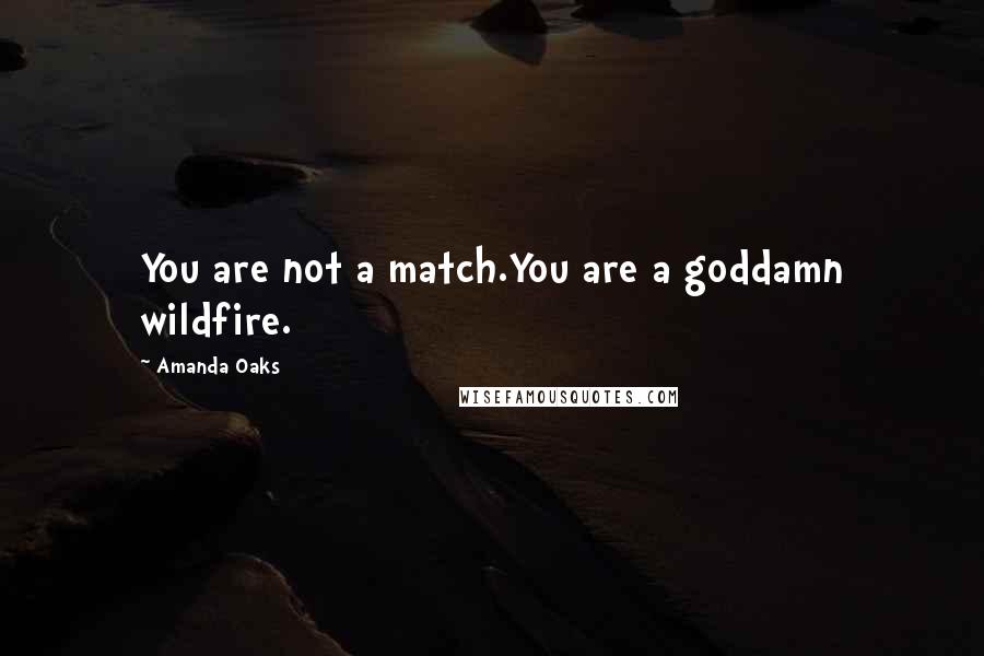 Amanda Oaks quotes: You are not a match.You are a goddamn wildfire.