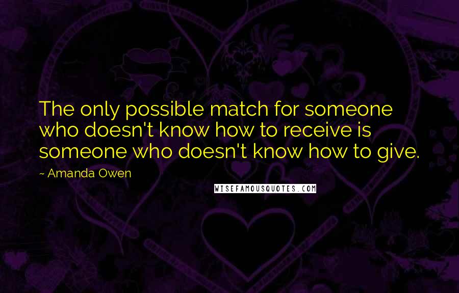 Amanda Owen quotes: The only possible match for someone who doesn't know how to receive is someone who doesn't know how to give.