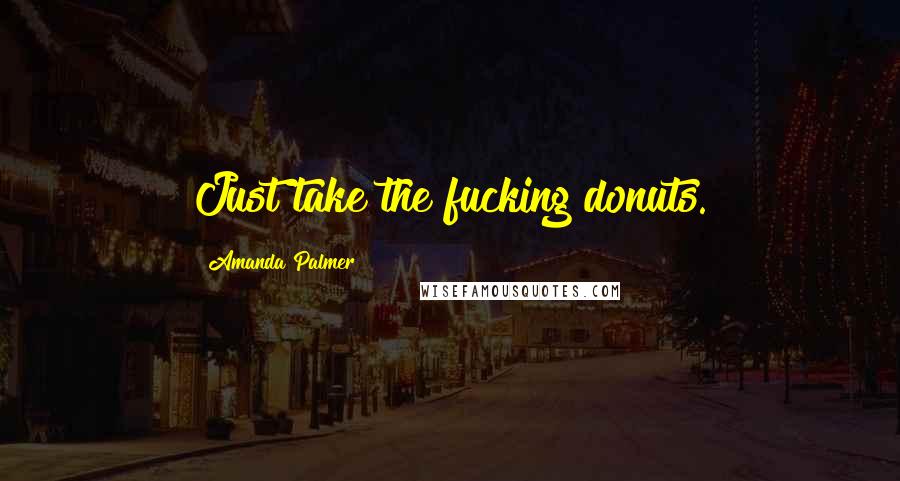 Amanda Palmer quotes: Just take the fucking donuts.