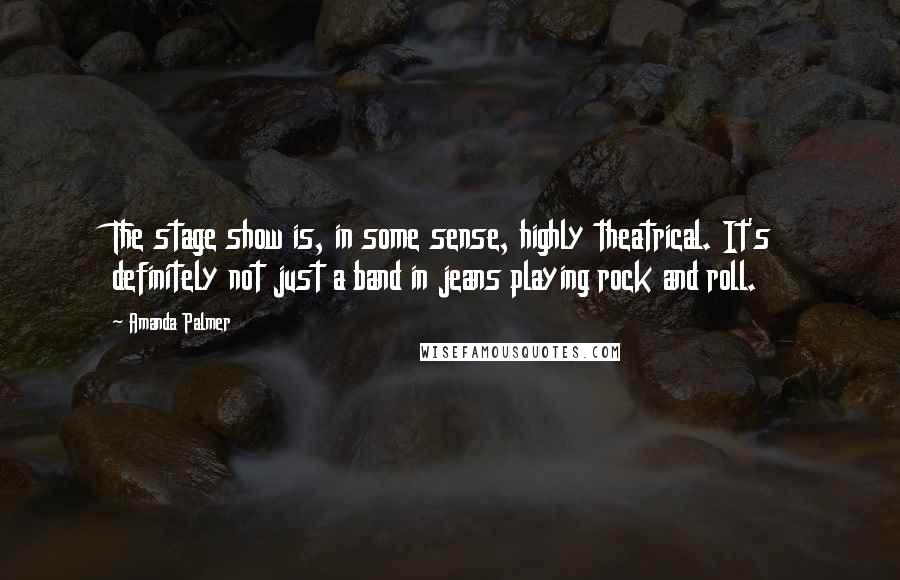 Amanda Palmer quotes: The stage show is, in some sense, highly theatrical. It's definitely not just a band in jeans playing rock and roll. Amanda Palmer quotes: The stage show is, in some sense, highly theatrical. It's definitely not just a band in jeans playing rock and roll.