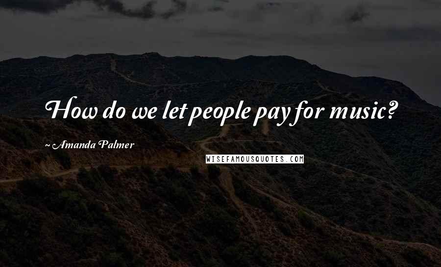 Amanda Palmer quotes: How do we let people pay for music?