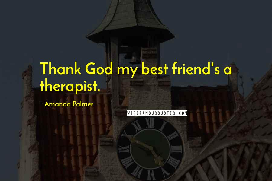 Amanda Palmer quotes: Thank God my best friend's a therapist.