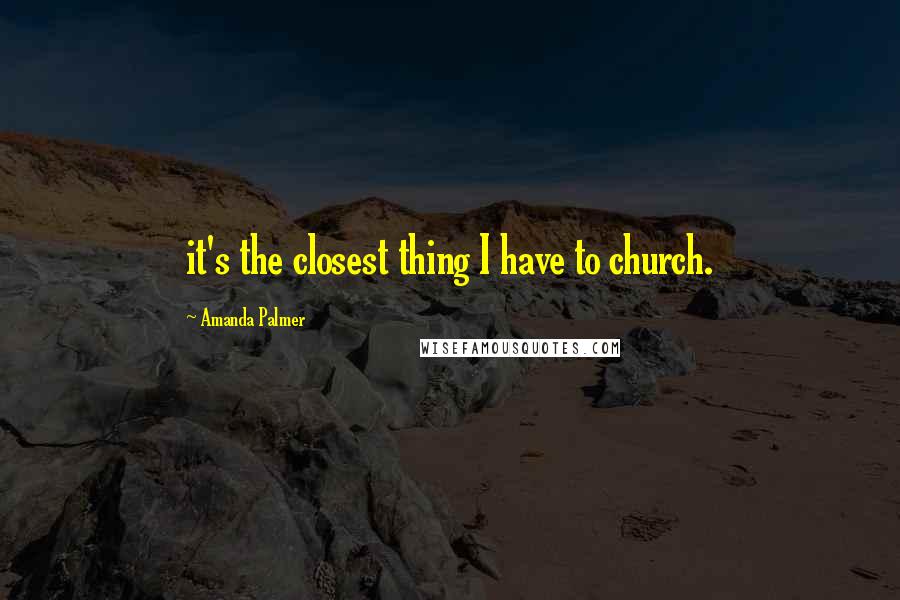 Amanda Palmer quotes: it's the closest thing I have to church.