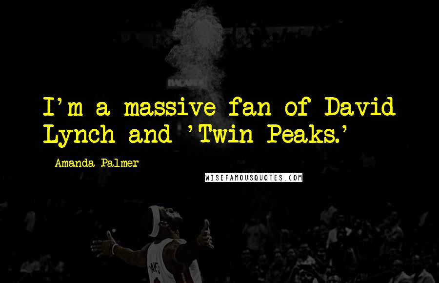 Amanda Palmer quotes: I'm a massive fan of David Lynch and 'Twin Peaks.'