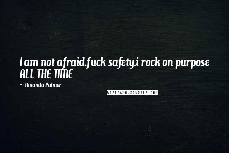 Amanda Palmer quotes: I am not afraid.fuck safety.i rock on purpose ALL THE TIME