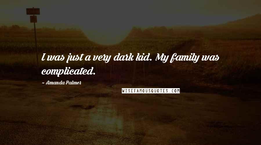 Amanda Palmer quotes: I was just a very dark kid. My family was complicated.