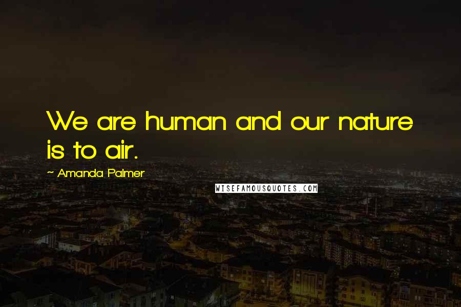 Amanda Palmer quotes: We are human and our nature is to air.