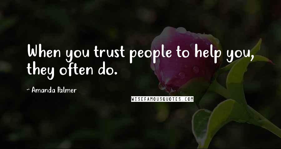 Amanda Palmer quotes: When you trust people to help you, they often do.