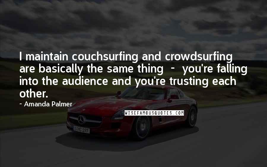 Amanda Palmer quotes: I maintain couchsurfing and crowdsurfing are basically the same thing - you're falling into the audience and you're trusting each other.