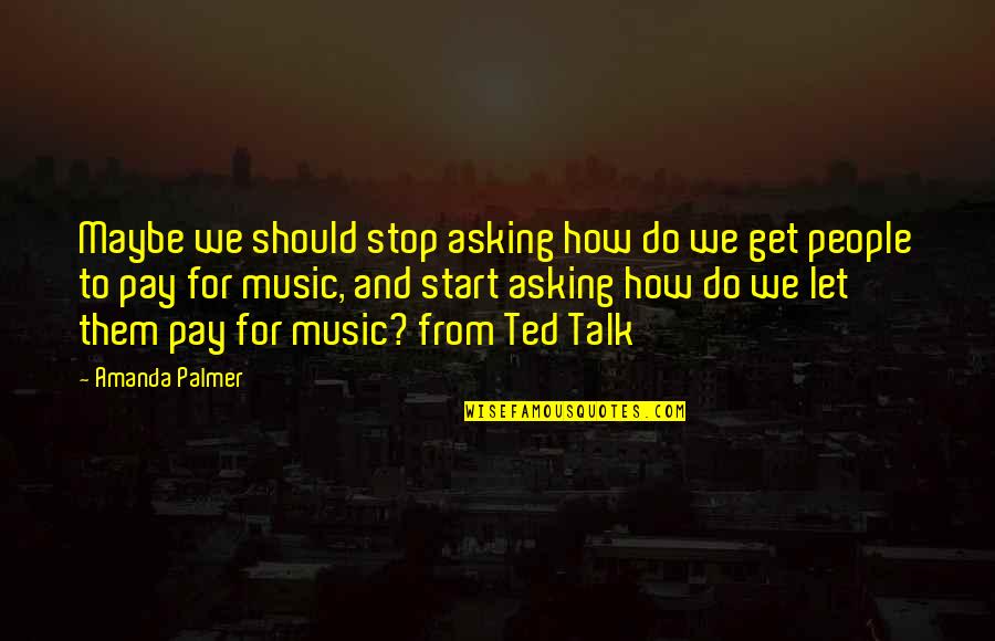 Amanda Palmer Quotes By Amanda Palmer: Maybe we should stop asking how do we