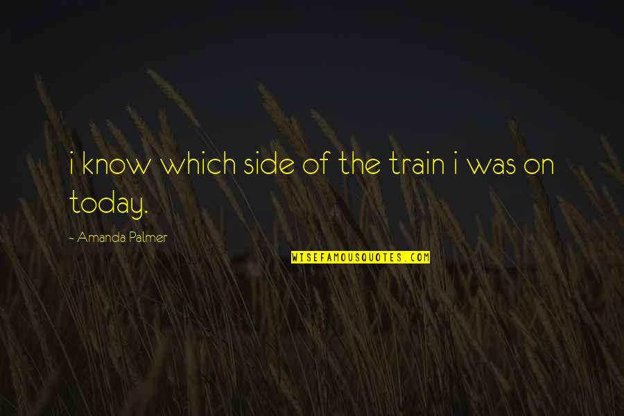 Amanda Palmer Quotes By Amanda Palmer: i know which side of the train i