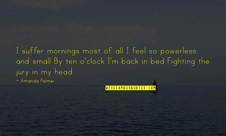 Amanda Palmer Quotes By Amanda Palmer: I suffer mornings most of all I feel