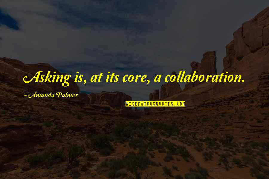 Amanda Palmer Quotes By Amanda Palmer: Asking is, at its core, a collaboration.