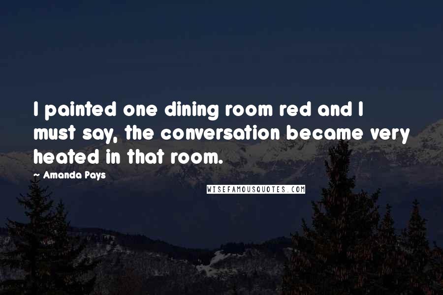 Amanda Pays quotes: I painted one dining room red and I must say, the conversation became very heated in that room.