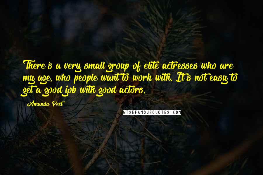 Amanda Peet quotes: There's a very small group of elite actresses who are my age, who people want to work with. It's not easy to get a good job with good actors.