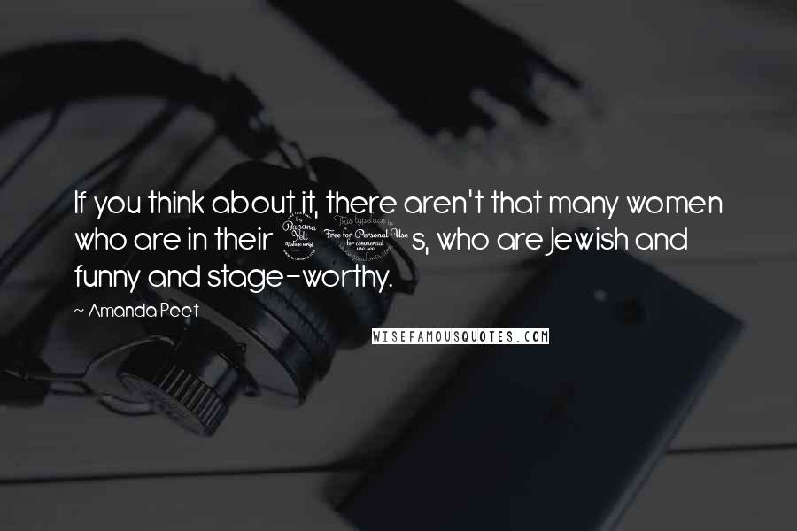 Amanda Peet quotes: If you think about it, there aren't that many women who are in their 40s, who are Jewish and funny and stage-worthy.