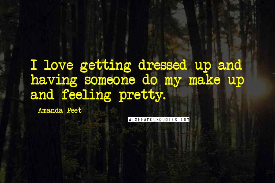 Amanda Peet quotes: I love getting dressed up and having someone do my make-up and feeling pretty.