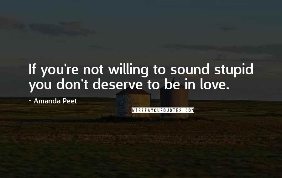 Amanda Peet quotes: If you're not willing to sound stupid you don't deserve to be in love.