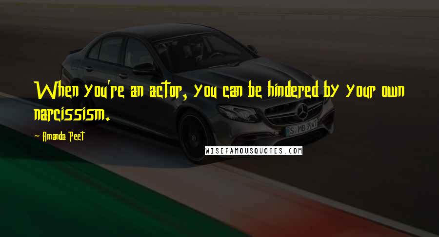 Amanda Peet quotes: When you're an actor, you can be hindered by your own narcissism.