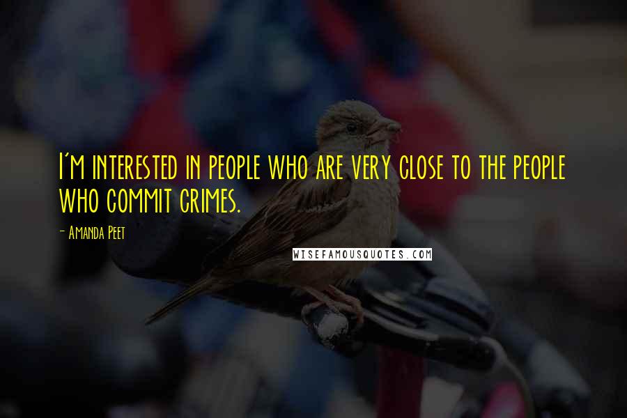 Amanda Peet quotes: I'm interested in people who are very close to the people who commit crimes.