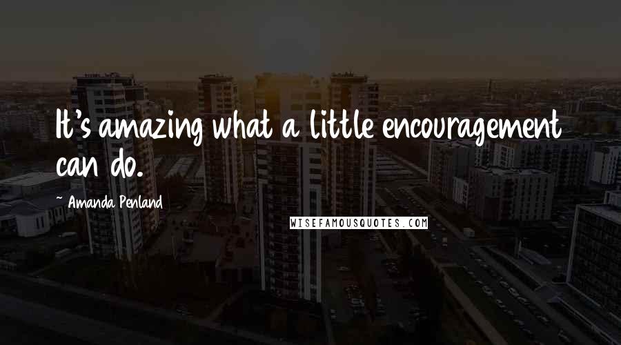 Amanda Penland quotes: It's amazing what a little encouragement can do.