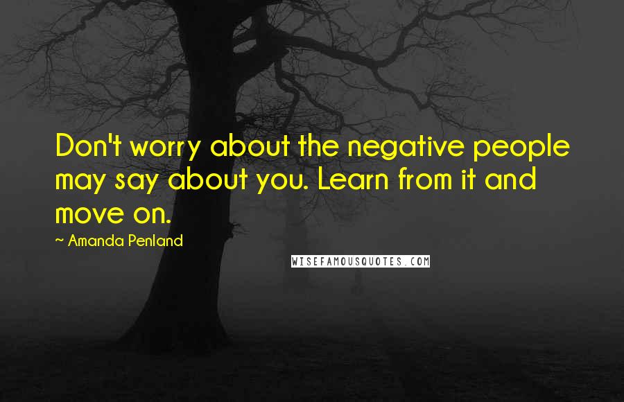 Amanda Penland quotes: Don't worry about the negative people may say about you. Learn from it and move on.