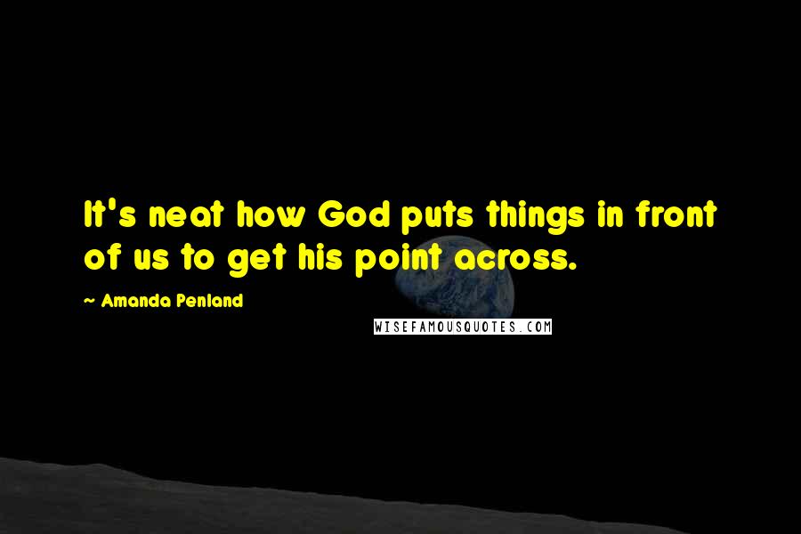 Amanda Penland quotes: It's neat how God puts things in front of us to get his point across.