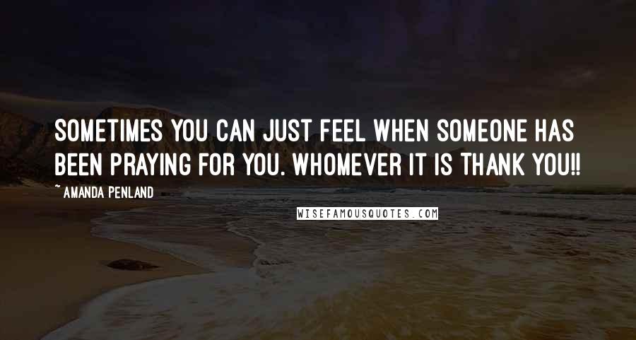 Amanda Penland quotes: Sometimes you can just feel when someone has been praying for you. Whomever it is Thank you!!