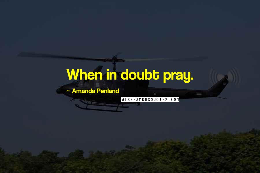 Amanda Penland quotes: When in doubt pray.