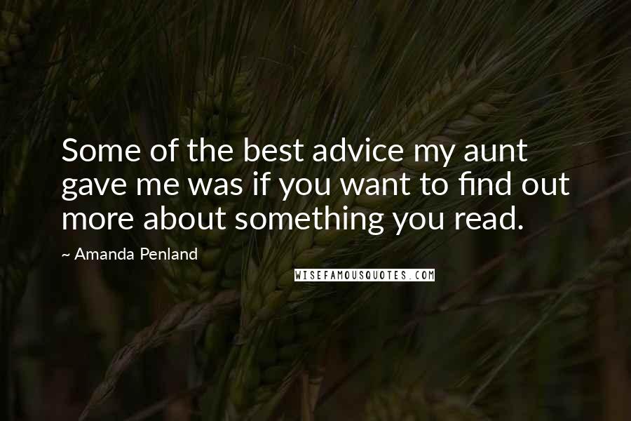 Amanda Penland quotes: Some of the best advice my aunt gave me was if you want to find out more about something you read.