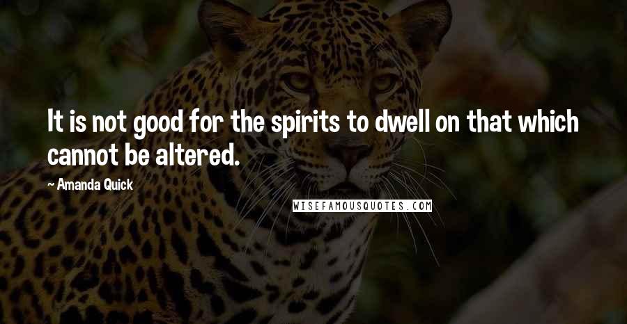 Amanda Quick quotes: It is not good for the spirits to dwell on that which cannot be altered.