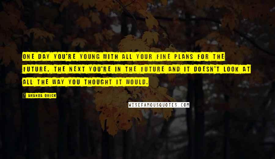 Amanda Quick quotes: One day you're young with all your fine plans for the future. The next you're in the future and it doesn't look at all the way you thought it would.