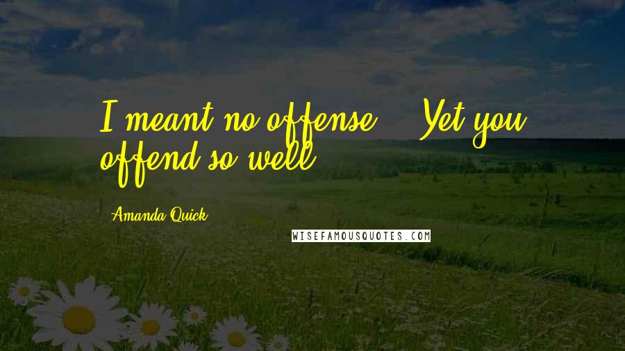 Amanda Quick quotes: I meant no offense." "Yet you offend so well.