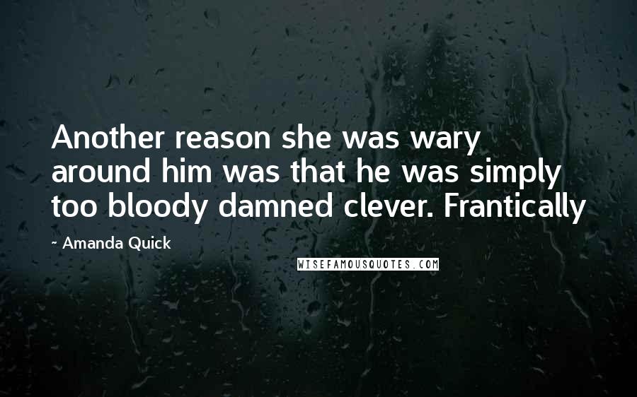 Amanda Quick quotes: Another reason she was wary around him was that he was simply too bloody damned clever. Frantically