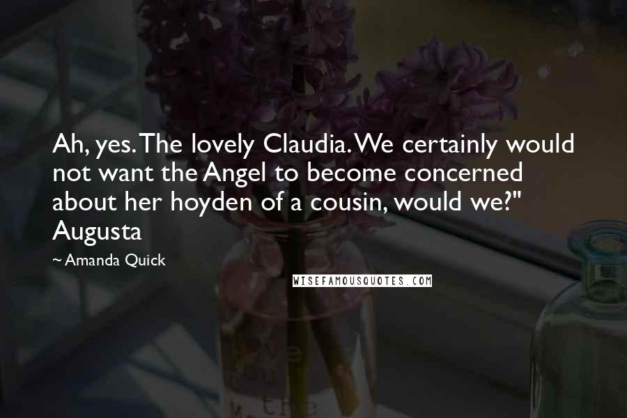 Amanda Quick quotes: Ah, yes. The lovely Claudia. We certainly would not want the Angel to become concerned about her hoyden of a cousin, would we?" Augusta