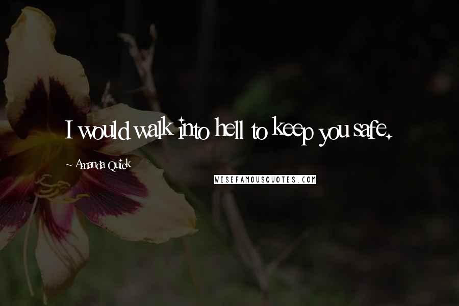 Amanda Quick quotes: I would walk into hell to keep you safe.
