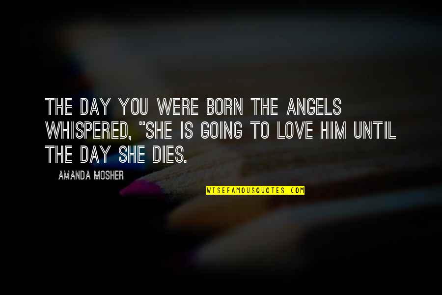 Amanda Quotes Quotes By Amanda Mosher: The day you were born the angels whispered,