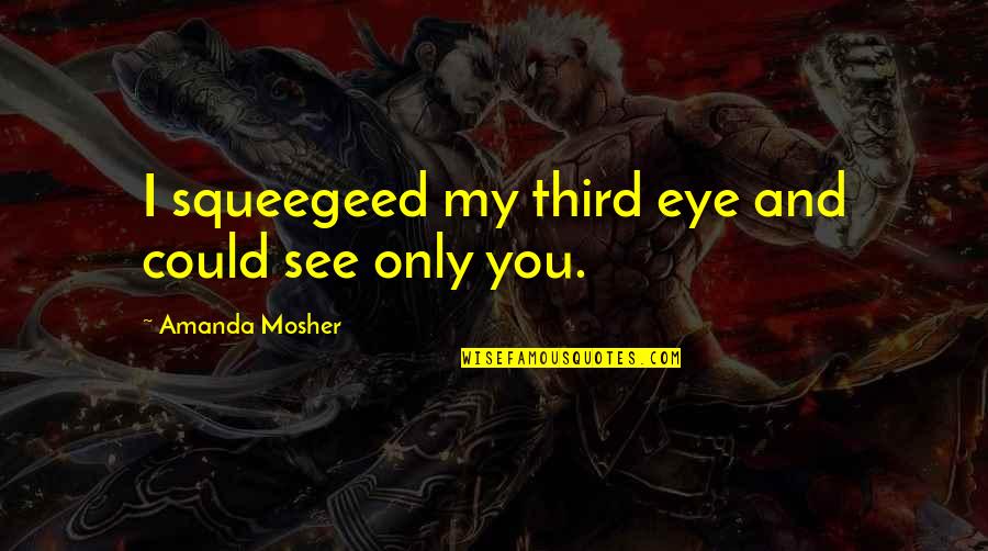 Amanda Quotes Quotes By Amanda Mosher: I squeegeed my third eye and could see