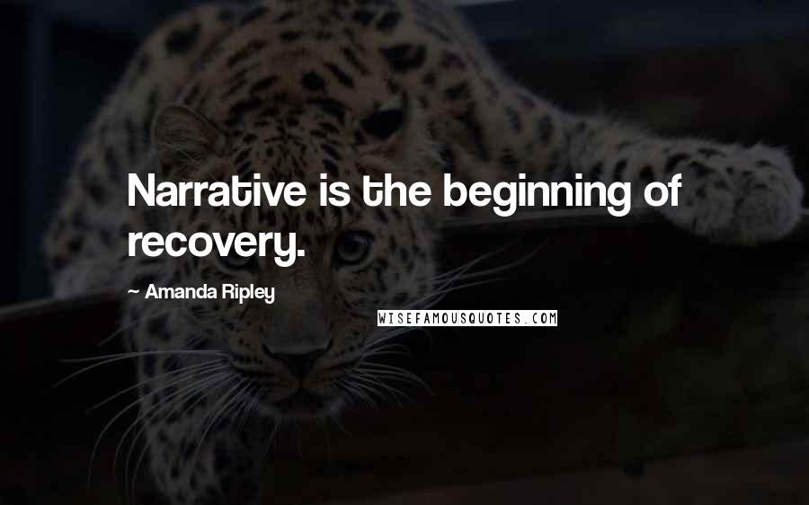 Amanda Ripley quotes: Narrative is the beginning of recovery.