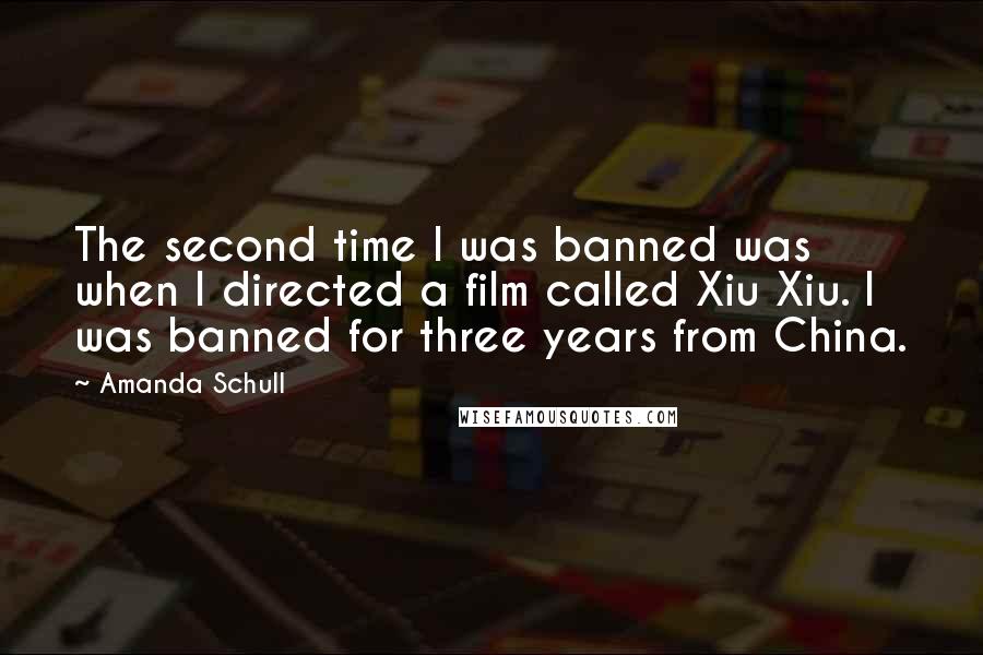 Amanda Schull quotes: The second time I was banned was when I directed a film called Xiu Xiu. I was banned for three years from China. Amanda Schull quotes: The second time I was banned was when I directed a film called Xiu Xiu. I was banned for three years from China.