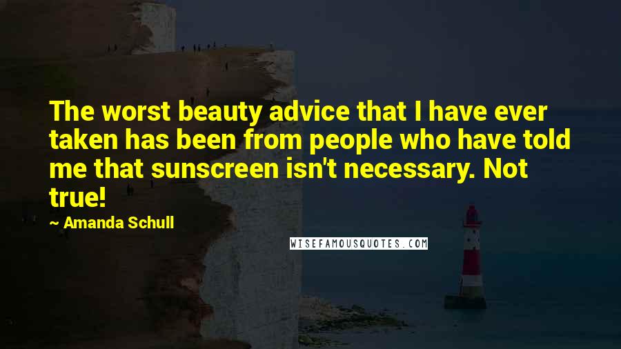 Amanda Schull quotes: The worst beauty advice that I have ever taken has been from people who have told me that sunscreen isn't necessary. Not true! Amanda Schull quotes: The worst beauty advice that I have ever taken has been from people who have told me that sunscreen isn't necessary. Not true!