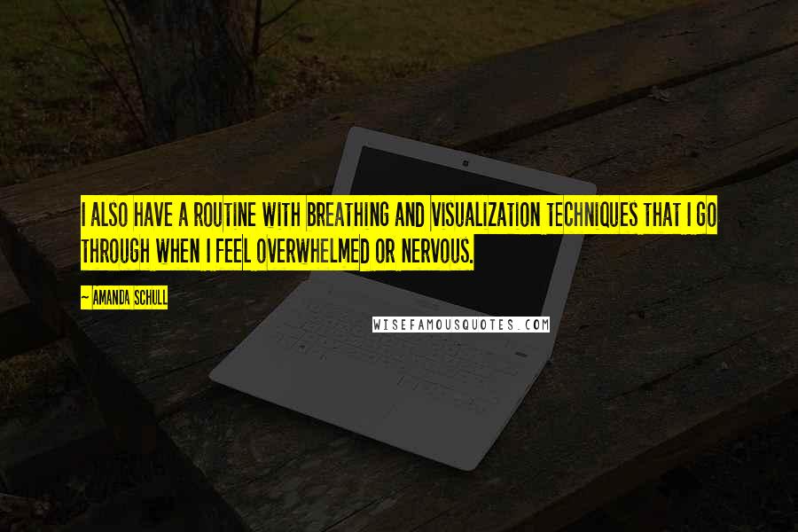 Amanda Schull quotes: I also have a routine with breathing and visualization techniques that I go through when I feel overwhelmed or nervous. Amanda Schull quotes: I also have a routine with breathing and visualization techniques that I go through when I feel overwhelmed or nervous.
