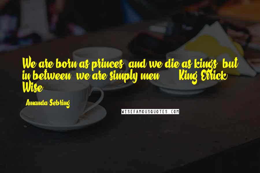 Amanda Sebring quotes: We are born as princes, and we die as kings, but in between, we are simply men." - - King Errick Wise