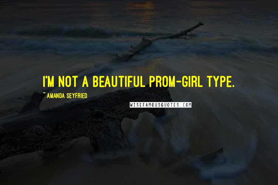 Amanda Seyfried quotes: I'm not a beautiful prom-girl type.