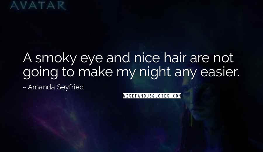 Amanda Seyfried quotes: A smoky eye and nice hair are not going to make my night any easier.