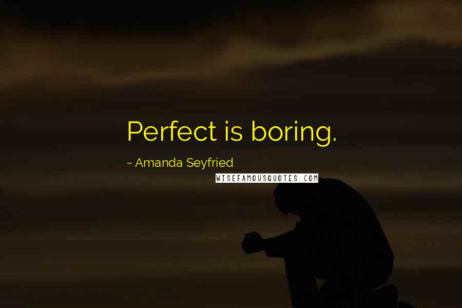 Amanda Seyfried quotes: Perfect is boring.