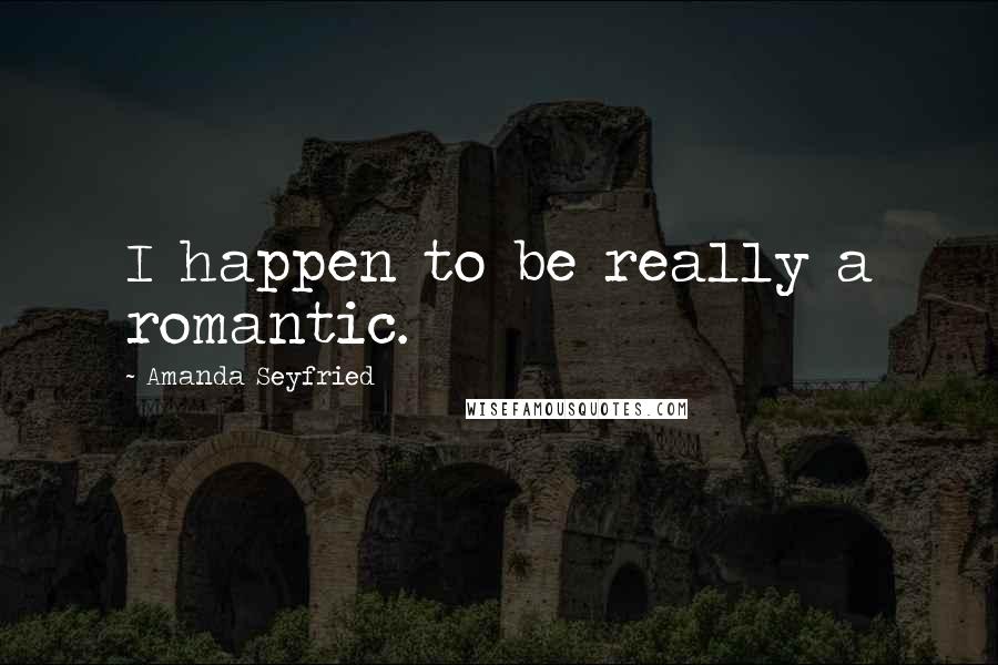 Amanda Seyfried quotes: I happen to be really a romantic.